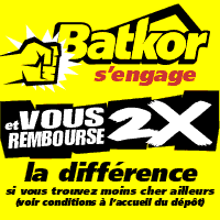 Batkor s'engage - et vous rembourse 2x la différence si vous trouvez moins cher ailleurs (voir conditions à l'accueil du dépôt)